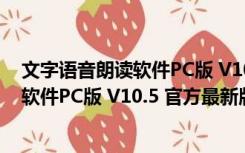 文字语音朗读软件PC版 V10.5 官方最新版（文字语音朗读软件PC版 V10.5 官方最新版功能简介）