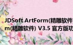 JDSoft ArtForm(精雕软件) V3.5 官方版（JDSoft ArtForm(精雕软件) V3.5 官方版功能简介）