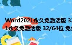 Word2021永久免激活版 32/64位 免费完整版（Word2021永久免激活版 32/64位 免费完整版功能简介）