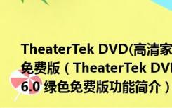 TheaterTek DVD(高清家庭影院DVD播放器) V2.6.0 绿色免费版（TheaterTek DVD(高清家庭影院DVD播放器) V2.6.0 绿色免费版功能简介）