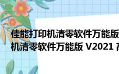 佳能打印机清零软件万能版 V2021 高级破解版（佳能打印机清零软件万能版 V2021 高级破解版功能简介）