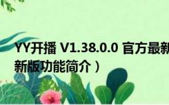 YY开播 V1.38.0.0 官方最新版（YY开播 V1.38.0.0 官方最新版功能简介）