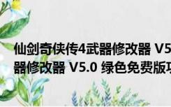 仙剑奇侠传4武器修改器 V5.0 绿色免费版（仙剑奇侠传4武器修改器 V5.0 绿色免费版功能简介）