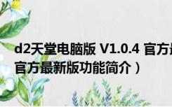 d2天堂电脑版 V1.0.4 官方最新版（d2天堂电脑版 V1.0.4 官方最新版功能简介）