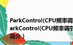 ParkControl(CPU频率调节软件) V1.3.1.8 官方免费版（ParkControl(CPU频率调节软件) V1.3.1.8 官方免费版功能简介）