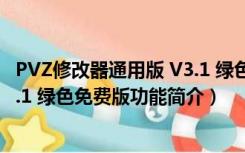 PVZ修改器通用版 V3.1 绿色免费版（PVZ修改器通用版 V3.1 绿色免费版功能简介）