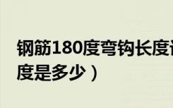 钢筋180度弯钩长度计算（钢筋180度弯钩长度是多少）