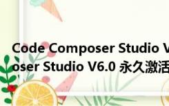 Code Composer Studio V6.0 永久激活版（Code Composer Studio V6.0 永久激活版功能简介）