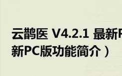 云鹊医 V4.2.1 最新PC版（云鹊医 V4.2.1 最新PC版功能简介）