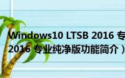 Windows10 LTSB 2016 专业纯净版（Windows10 LTSB 2016 专业纯净版功能简介）