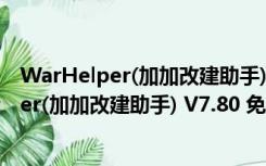 WarHelper(加加改建助手) V7.80 免费最新版（WarHelper(加加改建助手) V7.80 免费最新版功能简介）