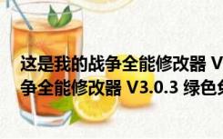 这是我的战争全能修改器 V3.0.3 绿色免费版（这是我的战争全能修改器 V3.0.3 绿色免费版功能简介）