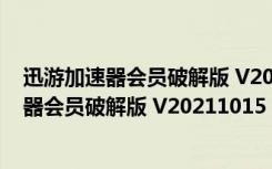 迅游加速器会员破解版 V20211015 永久VIP版（迅游加速器会员破解版 V20211015 永久VIP版功能简介）