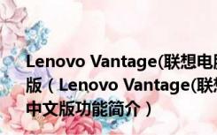 Lenovo Vantage(联想电脑助手) V10.2204.14.0 官方中文版（Lenovo Vantage(联想电脑助手) V10.2204.14.0 官方中文版功能简介）