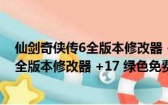 仙剑奇侠传6全版本修改器 +17 绿色免费版（仙剑奇侠传6全版本修改器 +17 绿色免费版功能简介）