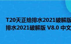 T20天正给排水2021破解版 V8.0 中文免费版（T20天正给排水2021破解版 V8.0 中文免费版功能简介）