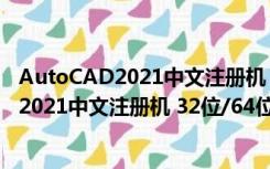 AutoCAD2021中文注册机 32位/64位 免费版（AutoCAD2021中文注册机 32位/64位 免费版功能简介）