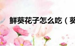 鲜葵花子怎么吃（葵花子如何进行选购）