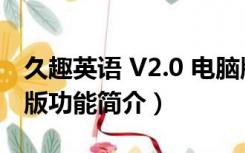 久趣英语 V2.0 电脑版（久趣英语 V2.0 电脑版功能简介）