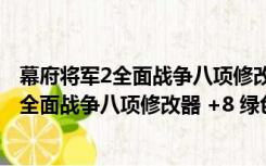 幕府将军2全面战争八项修改器 +8 绿色免费版（幕府将军2全面战争八项修改器 +8 绿色免费版功能简介）