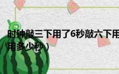 时钟敲三下用了6秒敲六下用几秒（时钟敲3下用6秒敲6下要用多少秒）