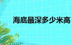 海底最深多少米高（海底最深多少米）