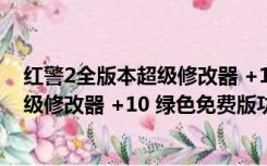 红警2全版本超级修改器 +10 绿色免费版（红警2全版本超级修改器 +10 绿色免费版功能简介）