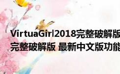 VirtuaGirl2018完整破解版 最新中文版（VirtuaGirl2018完整破解版 最新中文版功能简介）