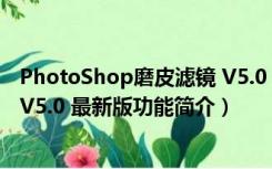 PhotoShop磨皮滤镜 V5.0 最新版（PhotoShop磨皮滤镜 V5.0 最新版功能简介）