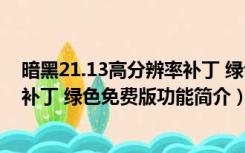 暗黑21.13高分辨率补丁 绿色免费版（暗黑21.13高分辨率补丁 绿色免费版功能简介）