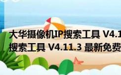 大华摄像机IP搜索工具 V4.11.3 最新免费版（大华摄像机IP搜索工具 V4.11.3 最新免费版功能简介）