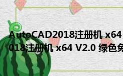 AutoCAD2018注册机 x64 V2.0 绿色免费版（AutoCAD2018注册机 x64 V2.0 绿色免费版功能简介）