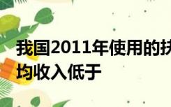 我国2011年使用的扶贫标准为:农村人口的人均收入低于