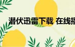 潜伏迅雷下载 在线播放（潜伏下载迅雷）