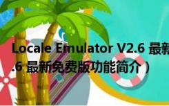 Locale Emulator V2.6 最新免费版（Locale Emulator V2.6 最新免费版功能简介）