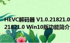 HEVC解码器 V1.0.21821.0 Win10版（HEVC解码器 V1.0.21821.0 Win10版功能简介）