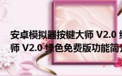 安卓模拟器按键大师 V2.0 绿色免费版（安卓模拟器按键大师 V2.0 绿色免费版功能简介）