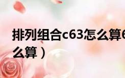 排列组合c63怎么算6下3上（排列组合c63怎么算）