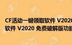 CF活动一键领取软件 V2020 免费破解版（CF活动一键领取软件 V2020 免费破解版功能简介）