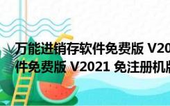 万能进销存软件免费版 V2021 免注册机版（万能进销存软件免费版 V2021 免注册机版功能简介）