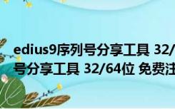 edius9序列号分享工具 32/64位 免费注册版（edius9序列号分享工具 32/64位 免费注册版功能简介）