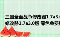 三国全面战争修改器1.7a3.0版 绿色免费版（三国全面战争修改器1.7a3.0版 绿色免费版功能简介）