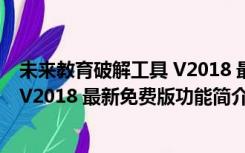 未来教育破解工具 V2018 最新免费版（未来教育破解工具 V2018 最新免费版功能简介）