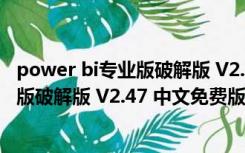 power bi专业版破解版 V2.47 中文免费版（power bi专业版破解版 V2.47 中文免费版功能简介）