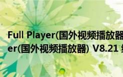 Full Player(国外视频播放器) V8.21 绿色免费版（Full Player(国外视频播放器) V8.21 绿色免费版功能简介）