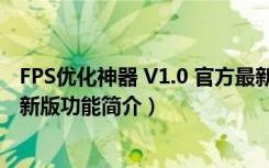 FPS优化神器 V1.0 官方最新版（FPS优化神器 V1.0 官方最新版功能简介）