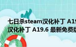 七日杀steam汉化补丁 A19.6 最新免费版（七日杀steam汉化补丁 A19.6 最新免费版功能简介）