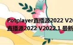 Potplayer直播源2022 V2022.1 最新免费版（Potplayer直播源2022 V2022.1 最新免费版功能简介）