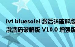 ivt bluesoleil激活码破解版 V10.0 增强版（ivt bluesoleil激活码破解版 V10.0 增强版功能简介）