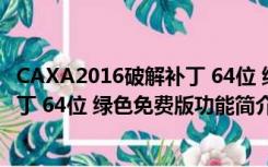 CAXA2016破解补丁 64位 绿色免费版（CAXA2016破解补丁 64位 绿色免费版功能简介）